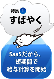 特長1：すばやく SaaSだから、短期間で給与計算を開始